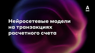 Дмитрий Коптелов | Нейросетевые модели на транзакциях расчетного счета (DL in Finance)