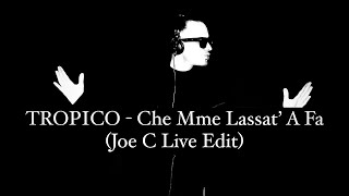 TROPICO - Che Mme Lassat’ A Fa (Joe C Live Edit)