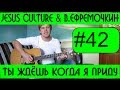 #42 Ты ждёшь когда я приду к Тебе, You won't relent - В  Ефремочкин, Jesus Culture (видеоурок)