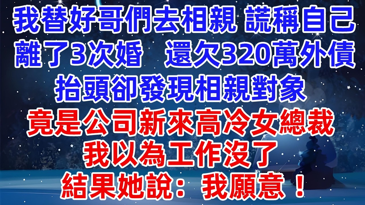 我替好哥們去相親，謊稱自己離了3次婚，還欠320萬外債，抬頭卻發現相親對象，竟是公司新來高冷女總裁，我以為工作沒了，結果她說：我願意！#爽文 #小說推薦 #情感 #情感故事 #故事