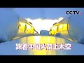 独家视频 特殊视角！跟着中国火箭上太空 | CCTV中文国际