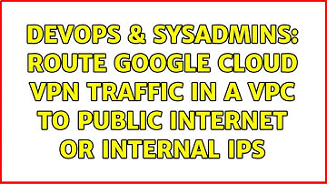DevOps & SysAdmins: Route Google Cloud VPN traffic in a VPC to public internet or internal IPs