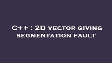 C++ : 2D vector giving segmentation fault