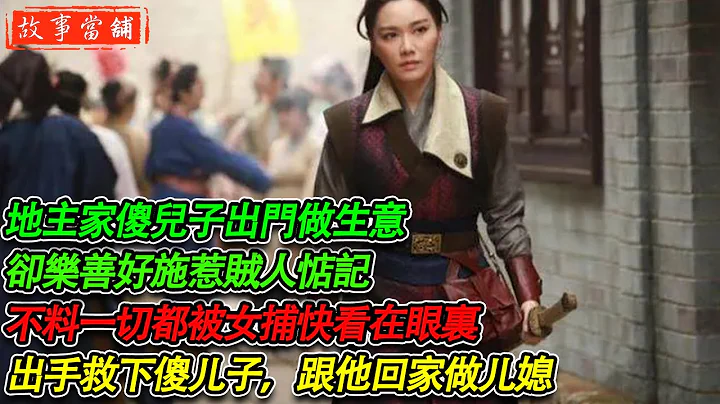 地主家傻兒子出門做生意，卻樂善好施惹賊人惦記，不料一切都被女捕快看在眼裏，出手救下傻兒子，跟他回家做兒媳 | 民間故事 | 故事當舖 - 天天要聞