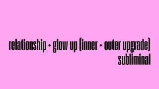 relationship   glow up: inner and outer upgrade — your ❤️ life & your looks are maxed (subliminal)