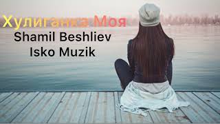 Shamil Beshliev  Feat Isko Muzik - Хулиганка Моя (Афторская)