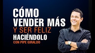 Cómo Vender Más y Ser Feliz Haciéndolo Pipe Giraldo