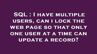 SQL : I have multiple users, can i lock the web page so that only one user at a time can update a re