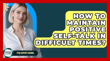 How To Maintain Positive Self-Talk In Difficult Times? - PTSD Support Channel