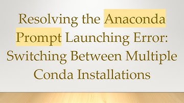 Resolving the Anaconda Prompt Launching Error: Switching Between Multiple Conda Installations