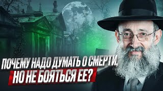 Почему надо думать о смерти, но не бояться ее? Рав Ашер Кушнир