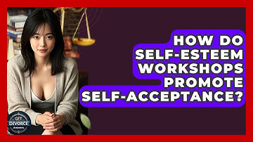 How Do Self-esteem Workshops Promote Self-acceptance? - Get Divorce Answers