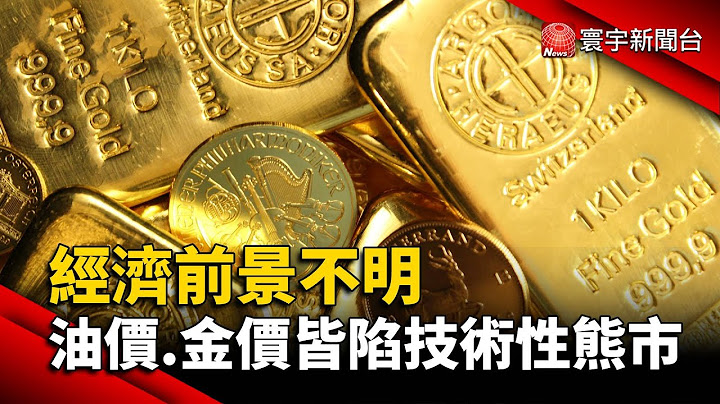 经济前景不明 油价.金价皆陷“技术性熊市”@globalnewstw - 天天要闻