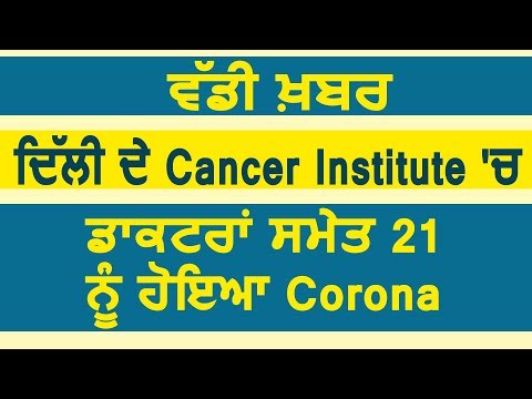 Breaking: Delhi के Cancer Institute में Doctors समेत 21 लोगों का Corona Test आया Positive