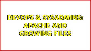 DevOps & SysAdmins: Apache and growing files (3 Solutions!!) Information