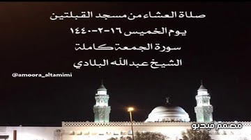 صلاة العشاء من مسجد القبلتين يوم الخميس ١٦-٢-١٤٤٠ سورة الجمعة كاملة الشيخ عبدالله البلادي