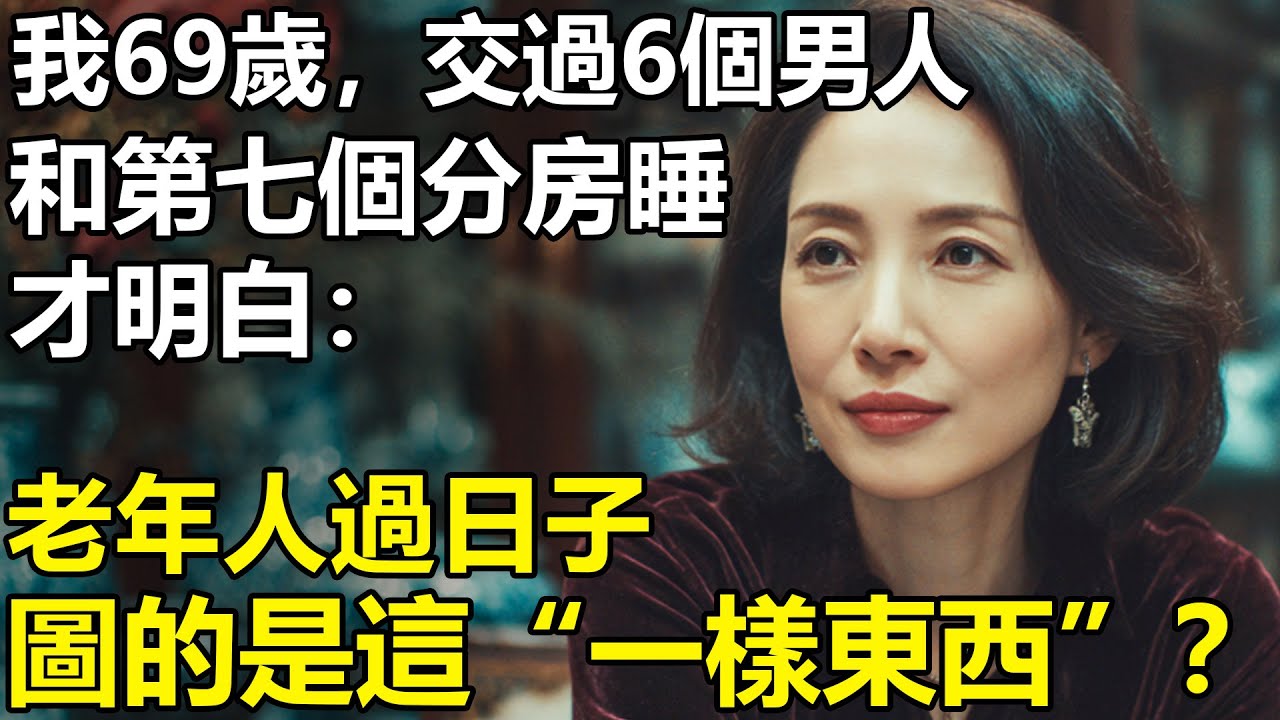 我69歲，交往過6個男人！和第七個分房睡才明白：老年人過日子，圖的是這「一樣東西」？【養老|情感|生活|幸福生活】