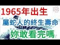 1965年出生，屬蛇人的終身壽命，你敢看完嗎？神準！