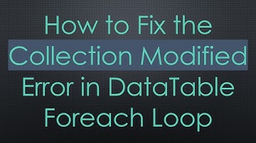 How to Fix the Collection Modified Error in DataTable Foreach Loop