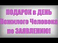 ПОДАРОК в ДЕНЬ Пожилого Человека по ЗАЯВЛЕНИЮ!