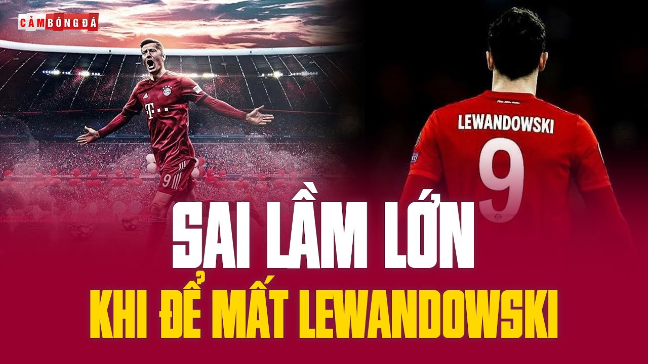 ĐỂ MẤT LEWANDOWSKI có phải là SAI LẦM LỚN của Bayern Munich?