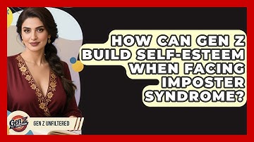 How Can Gen Z Build Self-esteem When Facing Imposter Syndrome? - Gen Z Unfiltered