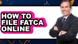 How To File FATCA Online (UPDATED)