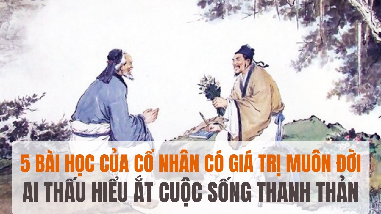 5 bài học của cổ nhân có giá trị muôn đời, ai thấu hiểu ắt cuộc sống ...