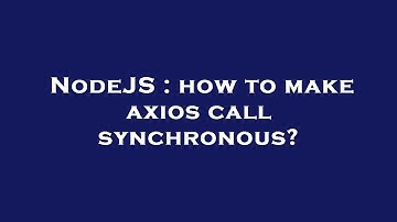 NodeJS : how to make axios call synchronous?
