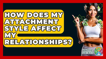How Does My Attachment Style Affect My Relationships? - Holistic Balance And Bliss