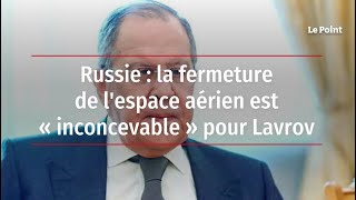 Russie : la fermeture de l'espace aérien est « inconcevable » pour Lavrov