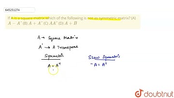 If A is a square matrix which of the following is not as symmetric matrix? (A) A-A\\\