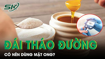 Người Bệnh Đái Tháo Đường Có Nên Sử Dụng Mật Ong Thay Thế Đường Trắng? | SKĐS