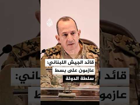 قائد الجيش اللبناني: عازمون على بسط سلطة الدولة وملتزمون بالمصلحة الوطنية