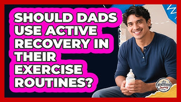 Should Dads Use Active Recovery In Their Exercise Routines? - Fatherhood Journey Network