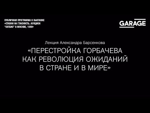 Лекция Александра Барсенкова «Перестройка Горбачева как революция ожиданий в стране и в мире»