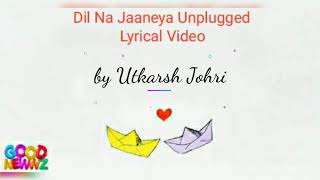 Dil Na Jaaneya (Unplugged) (Lyrical Video) | Good Newwz | Cover by Utkarsh Johri