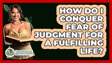 How Do I Conquer Fear Of Judgment For A Fulfilling Life? - Anecdotes in Quotation