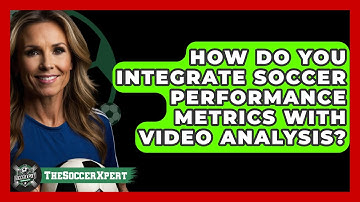 How Do You Integrate Soccer Performance Metrics With Video Analysis? - The Soccer Xpert