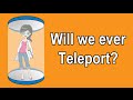 WILL WE EVER TELEPORT?