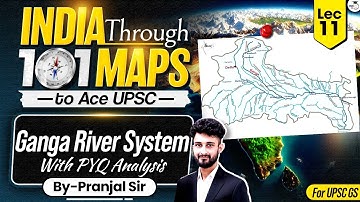 India Through 101 Maps Ep. 11 | Ganga River System | UPSC Geography by Pranjal Sir
