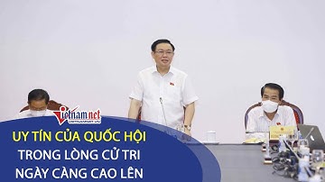 24h tin Bầu Cử Khóa 15 ngày 20/5: Uy tín Quốc hội trong lòng cử tri ngày càng cao lên
