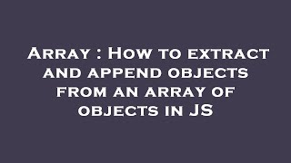 Array : How to extract and append objects from an array of objects in JS