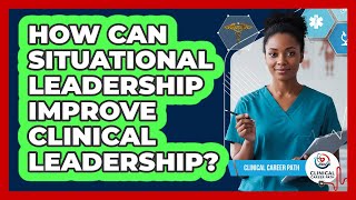 How Can Situational Leadership Improve Clinical Leadership? - Clinical Career Path