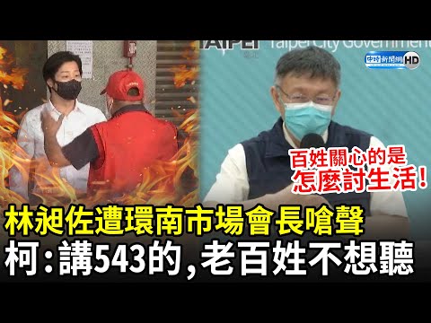 林昶佐遭環南市場會長嗆聲 柯文哲：講543的，老百姓不想聽