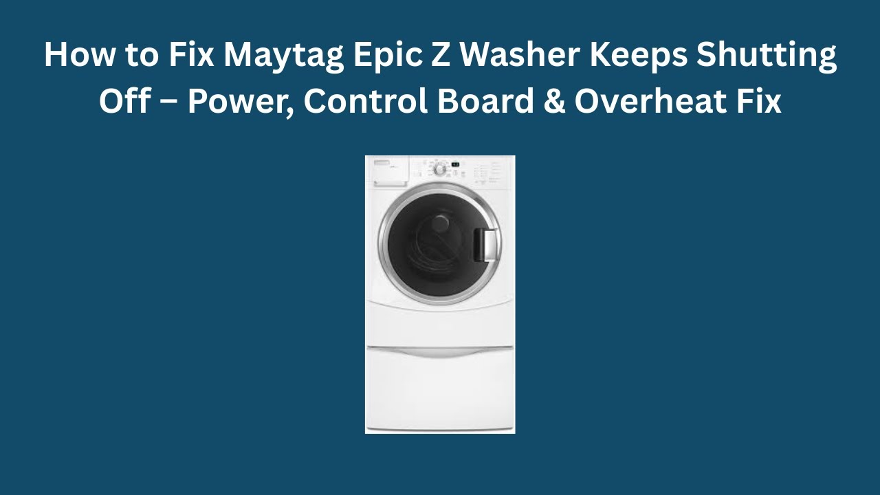 How to Fix Maytag Epic Z Washer Keeps Shutting Off – Power, Control Board & Overheat Fix