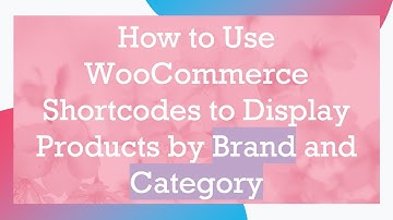How to Use WooCommerce Shortcodes to Display Products by Brand and Category