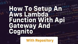 How to setup an aws lambda function with api gateway and cognito