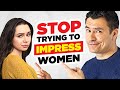 STOP Trying To Impress Women...Do THIS Instead!