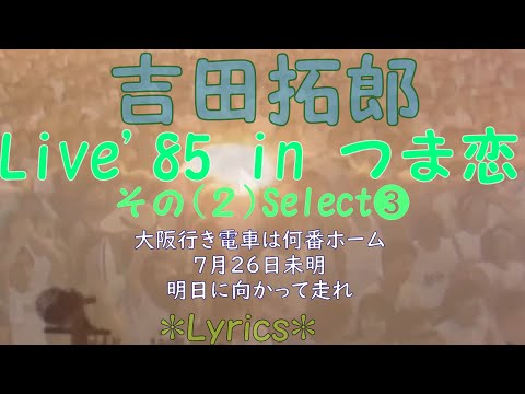 85Liveselect その２ 大阪行き電車は何番ホーム 7月26日未明 明日に向かって走れ